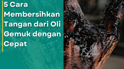 5 Cara Membersihkan Tangan dari Oli Gemuk dengan Cepat
