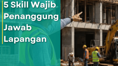 5 Skill Wajib Penanggung Jawab Lapangan Agar Proyek Selesai Tepat Waktu