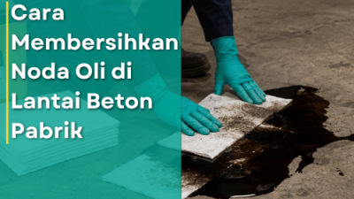 Cara Membersihkan Noda Oli di Lantai Beton Pabrik