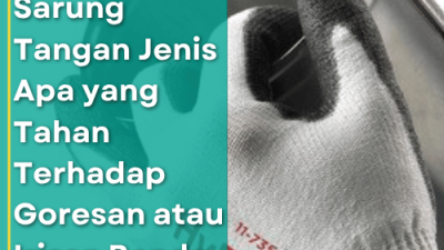 Sarung Tangan Jenis Apa yang Tahan Terhadap Goresan atau Irisan Benda Tajam (Cut Resistant)