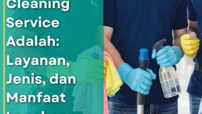 Cleaning Service Adalah Layanan, Jenis, dan Manfaat Lengkapnya